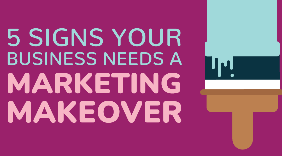 5 Signs Your Business Needs a Marketing Makeover